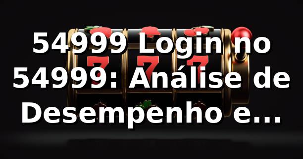 54999 Login no 54999: Análise de Desempenho e Experiência 2026 📊